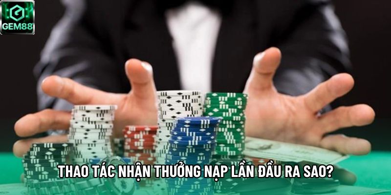 Thao tác nhận thưởng nạp lần đầu ra sao?