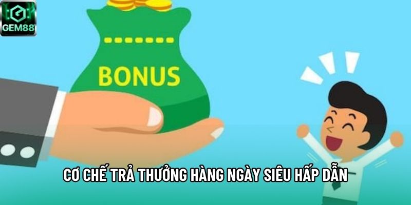 Cơ chế trả thưởng hàng ngày siêu hấp dẫn